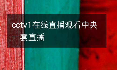 cctv1在线直播观看中央一套直播